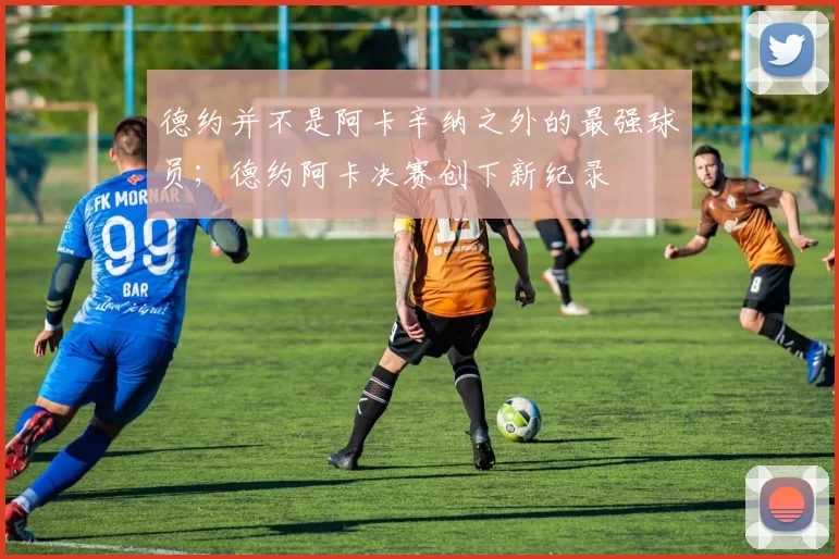 德约并不是阿卡辛纳之外的最强球员；德约阿卡决赛创下新纪录