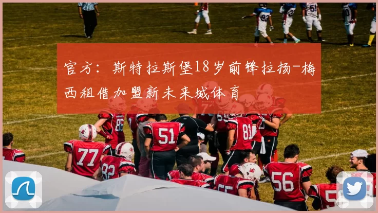 官方：斯特拉斯堡18岁前锋拉扬-梅西租借加盟新未来城体育
